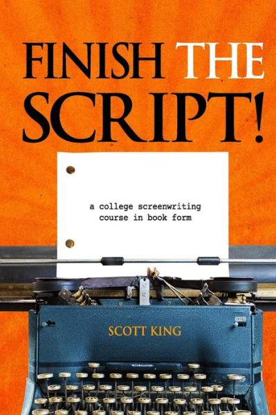 Cover for Scott King · Finish the Script!: a College Screenwriting Course in Book Form (Paperback Book) (2013)