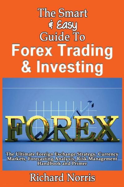 The Smart & Easy Guide to Forex Trading & Investing: the Ultimate Foreign Exchange Strategy, Currency Markets, Forecasting Analysis, Risk Management Handb - Richard Norris - Libros - Createspace - 9781492891864 - 5 de octubre de 2013