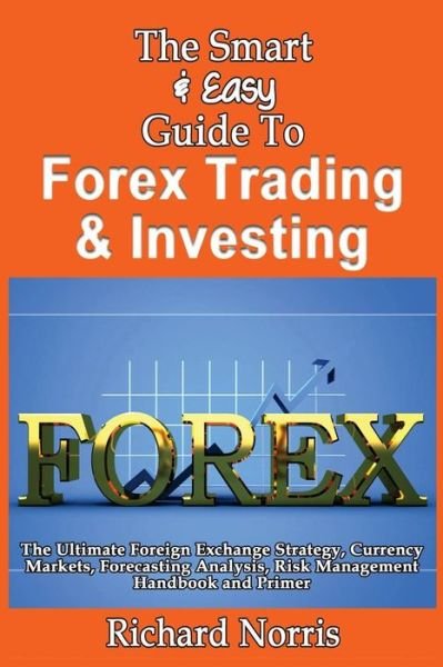 Cover for Richard Norris · The Smart &amp; Easy Guide to Forex Trading &amp; Investing: the Ultimate Foreign Exchange Strategy, Currency Markets, Forecasting Analysis, Risk Management Handb (Paperback Book) (2013)