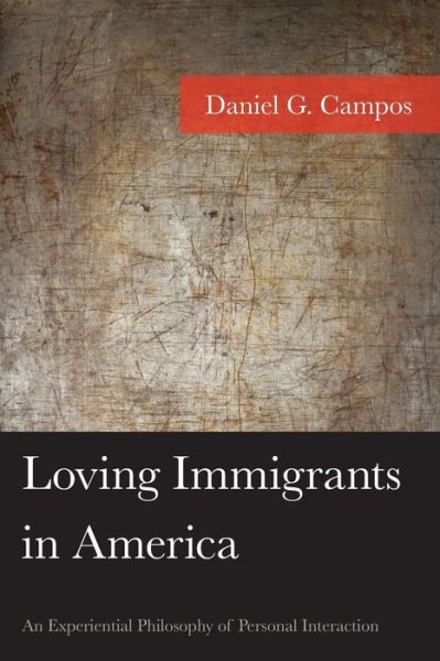 Loving Immigrants in America: An Experiential Philosophy of Personal Interaction - American Philosophy Series - Daniel Campos - Books - Lexington Books - 9781498547864 - April 11, 2019