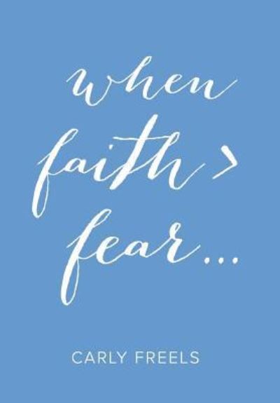 Cover for Carly Freels · When Faith &gt; Fear ... (Hardcover Book) (2015)