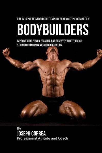 The Complete Strength Training Workout Program for Bodybuilders - Correa (Professional Athlete and Coach) - Libros - Createspace Independent Publishing Platf - 9781519257864 - 11 de noviembre de 2015