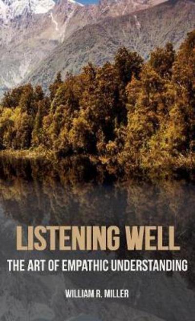 Cover for Miller, Professor Emeritus William R, PhD (University of Toledo) · Listening Well: The Art of Empathic Understanding (Hardcover Book) (2018)