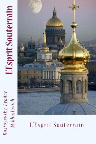 L'Esprit Souterrain - Dostoyevsky Fyodor Mikhailovich - Libros - Createspace Independent Publishing Platf - 9781544770864 - 18 de marzo de 2017