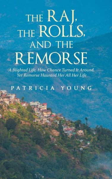 Cover for Patricia Young · The Raj, the Rolls, and the Remorse : A Blighted Life, How Chance Turned It Around, yet Remorse Haunted Her All Her Life (Hardcover Book) (2018)