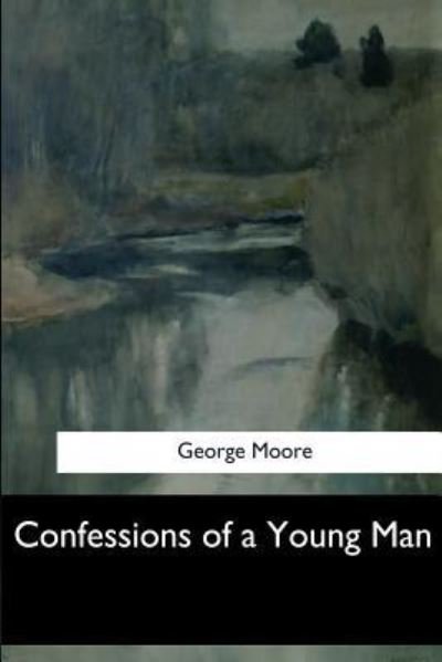Confessions of a Young Man - George Moore - Boeken - Createspace Independent Publishing Platf - 9781546903864 - 5 juni 2017