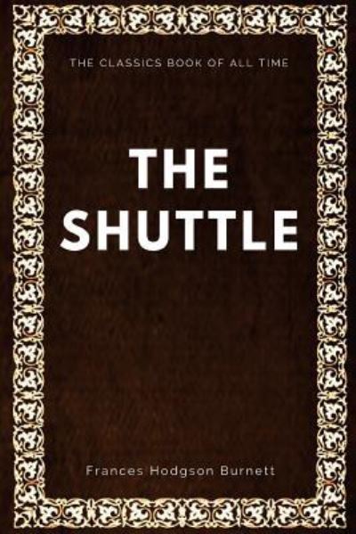 The Shuttle - Frances Hodgson Burnett - Böcker - Createspace Independent Publishing Platf - 9781547005864 - 29 maj 2017