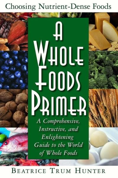 Cover for Beatrice Trum Hunter · A Whole Foods Primer: A Comprehensive Instructive and Enlightening Guide to the World of Whole Food (Paperback Bog) [1st edition] (2007)