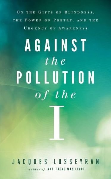 Cover for Jacques Lusseyran · Against the Pollution of the I: On the Gifts of Blindness, the Power of Poetry and the Urgency of Awareness (Paperback Book) [2nd edition] (2016)
