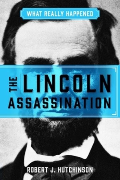 Cover for Robert Hutchinson · What Really Happened at the Lincoln Assassination (Book) (2020)