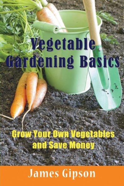 Cover for James Gipson · Vegetable Gardening Basics: Grow Your Own Vegetables and Save Money (Taschenbuch) [Large Type edition] (2014)