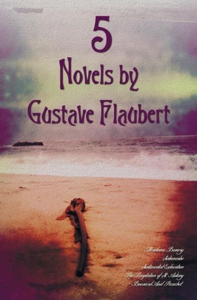 Cover for Gustave Flaubert · 5 Novels by Gustave Flaubert (Complete and Unabridged), Including Madame Bovary, Salammbo, Sentimental Education, the Temptation of St. Antony and Bou (Innbunden bok) (2013)