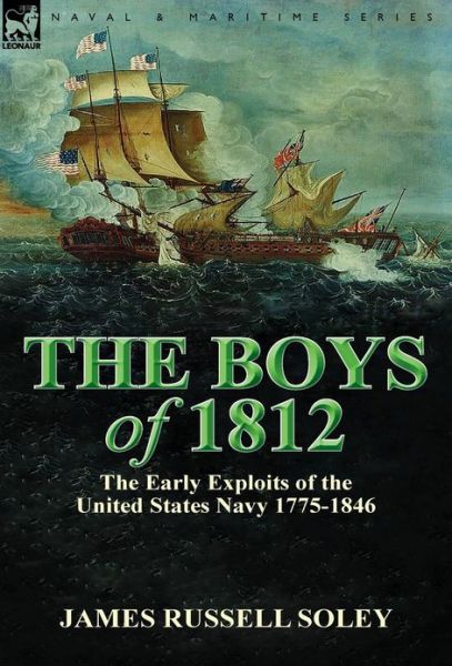 Cover for James Russell Soley · The Boys of 1812: the Early Exploits of the United States Navy 1775-1846 (Hardcover Book) (2013)