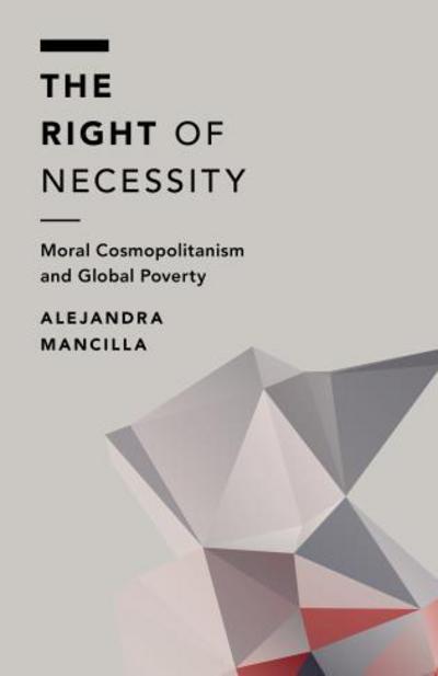The Right of Necessity: Moral Cosmopolitanism and Global Poverty - Off the Fence: Morality, Politics and Society - Mancilla, Alejandra, Postdoctoral Research Fellow, Centre for the Study of Mind in Nature, Unive - Books - Bloomsbury Publishing PLC - 9781783485864 - August 19, 2016