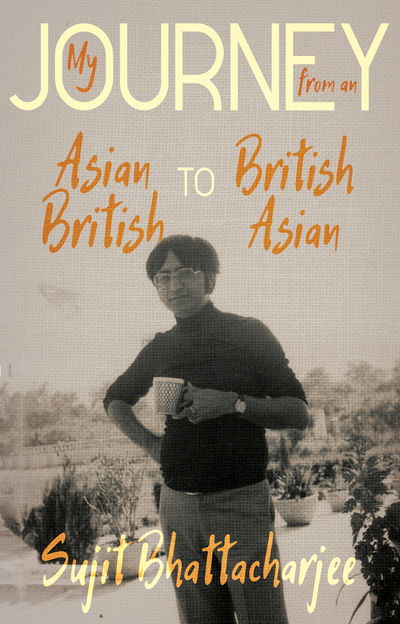 Cover for Sujit Bhattacharjee · My Journey from an Asian British to British Asian (Paperback Book) (2017)