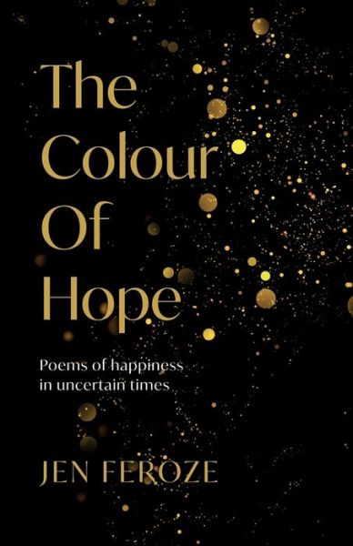 Cover for Jen Feroze · The Colour of Hope: Poems of Happiness in Uncertain Times (Paperback Book) (2021)
