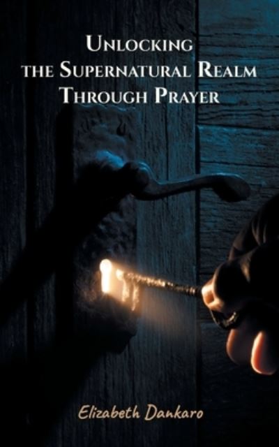 Cover for Elizabeth Dankaro · Unlocking the Supernatural Realm Through Prayer (Paperback Book) (2022)