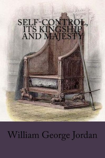 Self-Control, Its Kingship and Majesty - William George Jordan - Books - CreateSpace Independent Publishing Platf - 9781987438864 - April 1, 2018