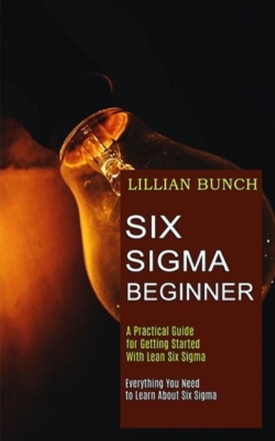 Six Sigma Beginner - Lillian Bunch - Books - Tomas Edwards - 9781989744864 - January 21, 2021