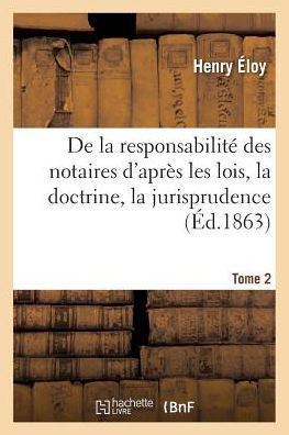 De La Responsabilite Des Notaires D'apres Les Lois. Tome 2 - Éloy - Livres - Hachette Livre - BNF - 9782019590864 - 1 octobre 2016