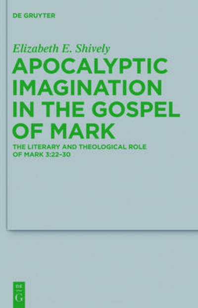 Cover for Elizabeth E. Shively · Apocalyptic Imagination in the Gospel of Mark: the Literary and Theological Role of Mark 3:22-30 (Beihefte Zur Zeitschrift Fur Die Neutestamentliche Wissenschaft Und Die Kunde Der Alteren Kirche) (Hardcover Book) (2012)