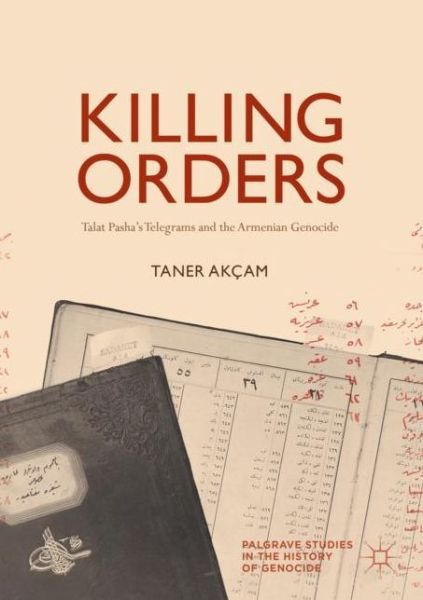 Cover for Taner Akcam · Killing Orders: Talat Pasha’s Telegrams and the Armenian Genocide - Palgrave Studies in the History of Genocide (Paperback Book) [1st ed. 2018 edition] (2018)