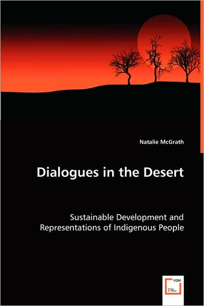 Dialogues in the Desert: Sustainable Development and Representations of Indigenous People - Natalie Mcgrath - Bøger - VDM Verlag - 9783639029864 - 30. maj 2008