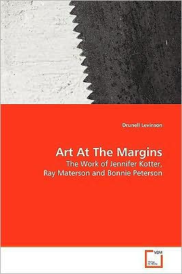 Cover for Drunell Levinson · Art at the Margins: the Work of Jennifer Kotter, Ray Materson and Bonnie Peterson (Paperback Book) (2009)