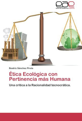 Cover for Beatriz Sánchez Pirela · Ética Ecológica Con Pertinencia Más Humana: Una Crítica a La Racionalidad Tecnocrática. (Paperback Book) [Spanish edition] (2012)
