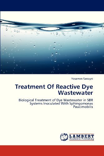 Cover for Yasaman Sanayei · Treatment of Reactive Dye Wastewater: Biological Treatment of Dye Wastewater in Sbr Systems Inoculated with Sphingomonas Paucimobilis (Paperback Book) (2013)