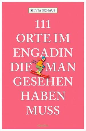 Cover for Silvia Schaub · 111 Orte im Engadin, die man gesehen haben muss (Paperback Book) (2021)