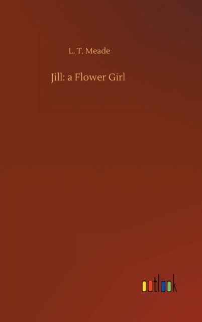 Cover for L T Meade · Jill: a Flower Girl (Hardcover Book) (2020)