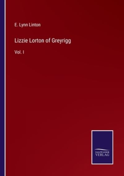 Lizzie Lorton of Greyrigg - E. Lynn Linton - Kirjat - Bod Third Party Titles - 9783752553864 - perjantai 17. joulukuuta 2021