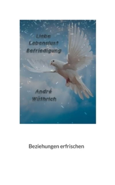 Liebe Lebenslust und Befriedigung - Andre Wuthrich - Books - Books on Demand - 9783754351864 - December 12, 2021