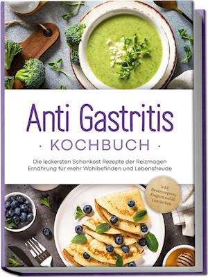 Cover for Claudia Schilling · Anti Gastritis Kochbuch: Die leckersten Schonkost Rezepte der Reizmagen Ernährung für mehr Wohlbefinden und Lebensfreude - inkl. Brotrezepten, Fingerfood &amp; Getränken (Book) (2024)