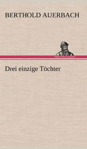 Drei Einzige Tochter - Berthold Auerbach - Livros - TREDITION CLASSICS - 9783847242864 - 11 de maio de 2012