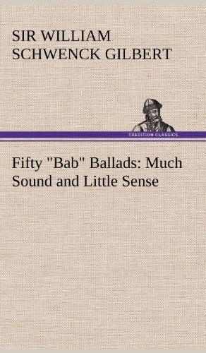 Cover for William Schwenck Gilbert · Fifty Bab Ballads: Much Sound and Little Sense (Hardcover Book) (2012)