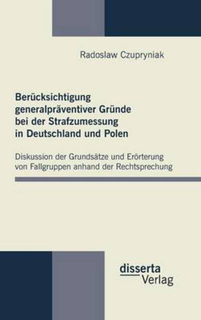 Berücksichtigung Generalpräventiver Gründe Bei Der Strafzumessung in Deutschland Und Polen - Radoslaw Czupryniak - Livres - disserta verlag - 9783942109864 - 19 septembre 2011