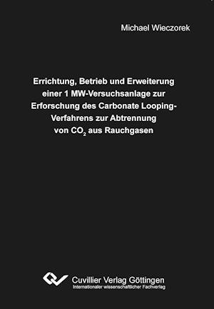 Cover for Michael Wieczorek · Errichtung, Betrieb und Erweiterung einer 1 MW-Versuchsanlage zur Erforschung des Carbonate Looping-Verfahrens zur Abtrennung von CO2 aus Rauchgasen (Paperback Book) (2014)