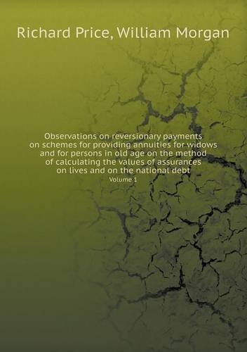 Cover for William Morgan · Observations on Reversionary Payments on Schemes for Providing Annuities for Widows and for Persons in Old Age on the Method of Calculating the Values ... on Lives and on the National Debt Volume 1 (Pocketbok) (2013)