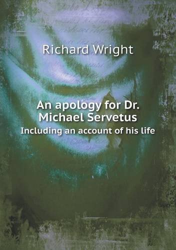 An Apology for Dr. Michael Servetus Including an Account of His Life - Richard Wright - Books - Book on Demand Ltd. - 9785518560864 - April 16, 2013