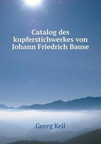 Cover for Georg Keil · Catalog Des Kupferstichwerkes Von Johann Friedrich Bause (Paperback Book) [German edition] (2014)