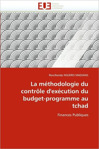 La Méthodologie Du Contrôle D'exécution Du Budget-programme Au Tchad: Finances Publiques - Rescihondy Nguero Madjang - Books - Editions universitaires europeennes - 9786131522864 - February 28, 2018