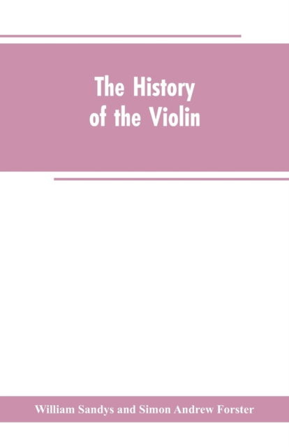 Cover for William Sandys · The history of the violin, and other instruments played on with the bow from the remotest times to the present. Also, an account of the principal makers, English and foreign, with numerous illustrations (Taschenbuch) (2019)