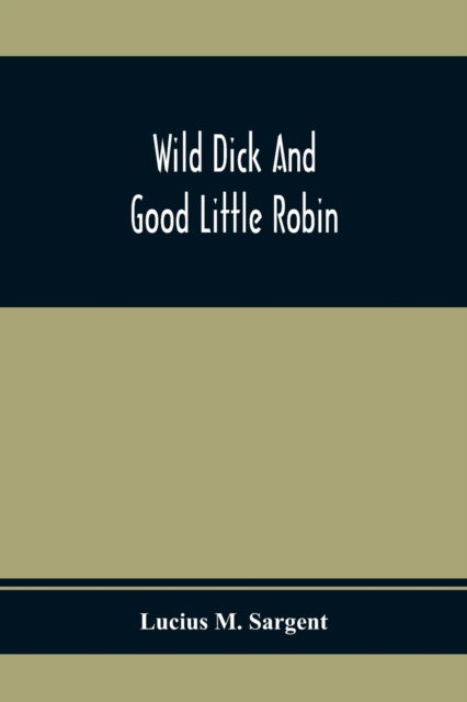 Wild Dick And Good Little Robin - Lucius M Sargent - Books - Alpha Edition - 9789354410864 - February 1, 2020