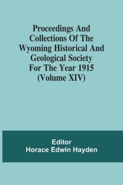 Cover for Horace Edwin Hayden · Proceedings And Collections Of The Wyoming Historical And Geological Society For The Year 1915 (Volume Xiv) (Paperback Book) (2021)