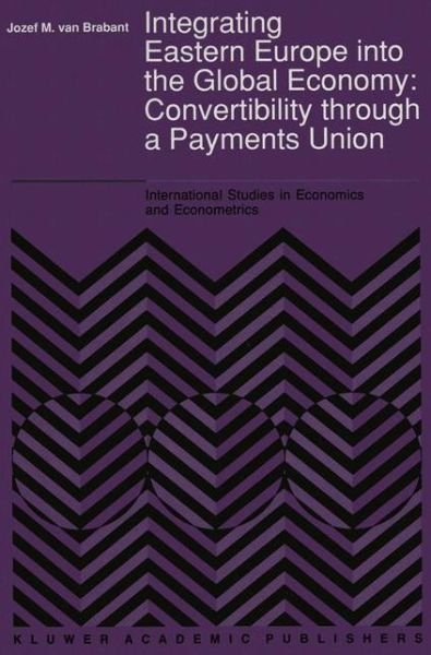 J.M. Van Brabant · Integrating Eastern Europe into the Global Economy:: Convertibility through a Payments Union - International Studies in Economics and Econometrics (Paperback Book) [Softcover reprint of the original 1st ed. 1991 edition] (2012)