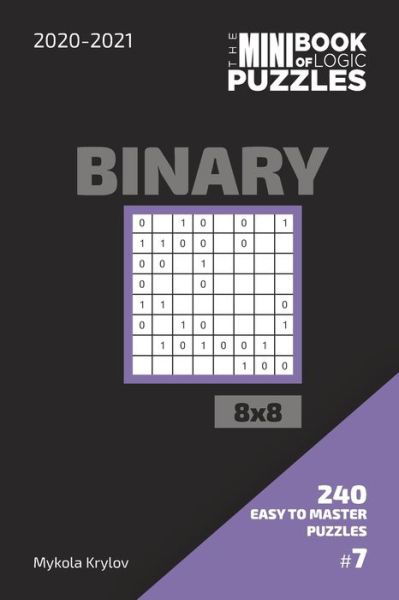 Cover for Mykola Krylov · The Mini Book Of Logic Puzzles 2020-2021. Binary 8x8 - 240 Easy To Master Puzzles. #7 (Pocketbok) (2020)