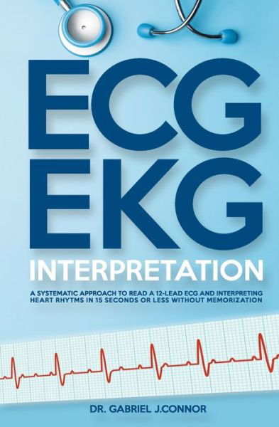Cover for Dr Gabriel J Connor · ECG / EKG Interpretation: A Systematic Approach to Read a 12-Lead ECG and Interpreting Heart Rhythms in 15 Seconds or less Without Memorization (Taschenbuch) (2020)