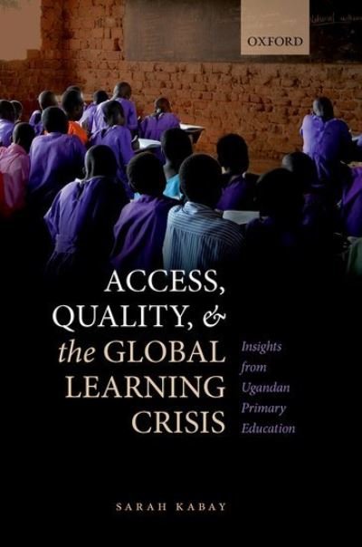 Cover for Kabay, Sarah (Education Program Director, Education Program Director, Innovations for Poverty Action) · Access, Quality, and the Global Learning Crisis: Insights from Ugandan Primary Education (Innbunden bok) (2021)